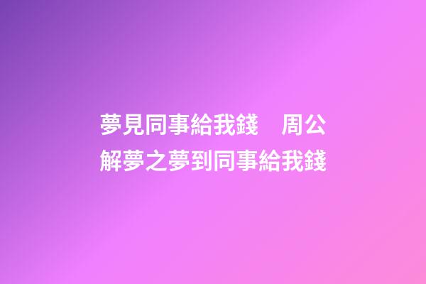 夢見同事給我錢　周公解夢之夢到同事給我錢